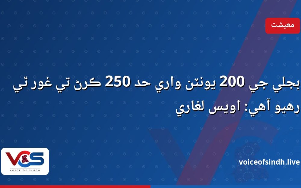 بجلي جي 200 يونٽن واري حد 250 ڪرڻ تي غور ٿي رهيو آهي: اويس لغاري